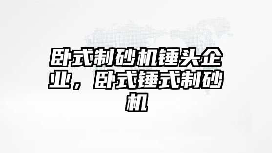 臥式制砂機錘頭企業，臥式錘式制砂機