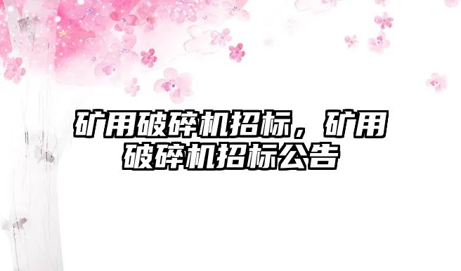 礦用破碎機招標，礦用破碎機招標公告