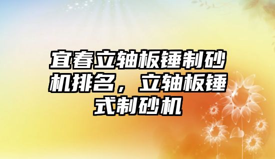 宜春立軸板錘制砂機排名，立軸板錘式制砂機