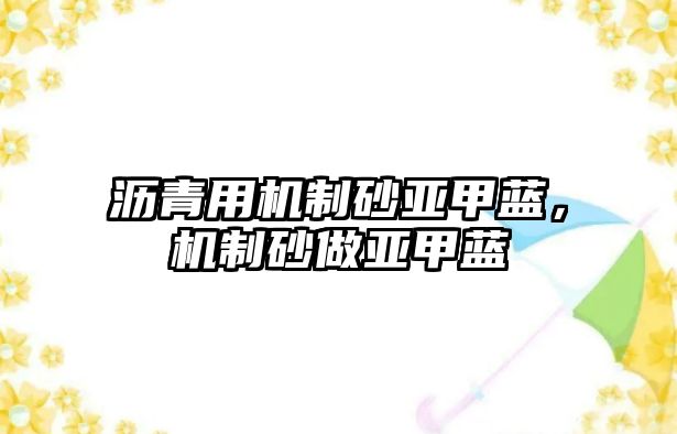 瀝青用機(jī)制砂亞甲藍(lán)，機(jī)制砂做亞甲藍(lán)