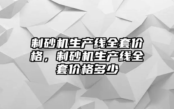 制砂機生產線全套價格，制砂機生產線全套價格多少