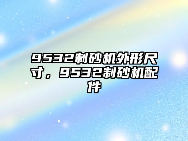 9532制砂機外形尺寸，9532制砂機配件