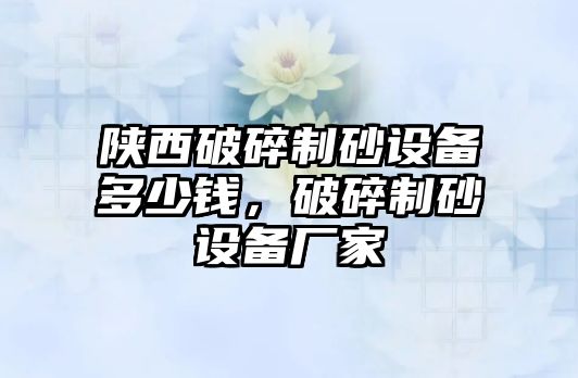 陜西破碎制砂設備多少錢，破碎制砂設備廠家