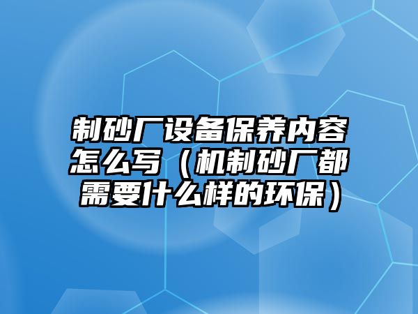 制砂廠設(shè)備保養(yǎng)內(nèi)容怎么寫（機制砂廠都需要什么樣的環(huán)保）