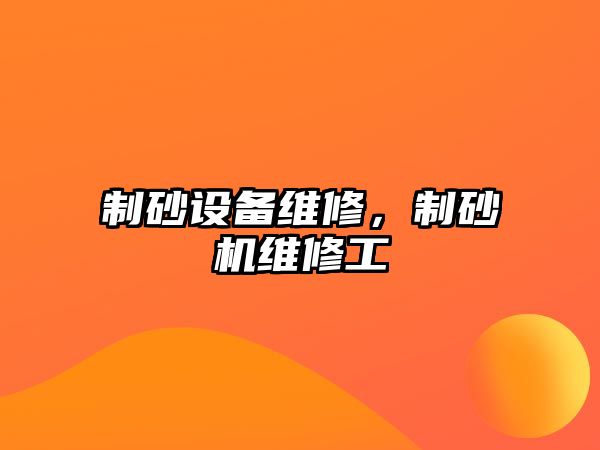 制砂設備維修，制砂機維修工