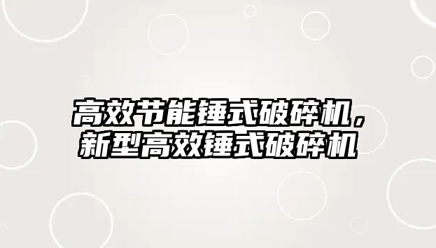 高效節能錘式破碎機，新型高效錘式破碎機