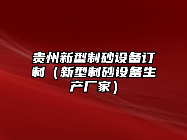 貴州新型制砂設備訂制（新型制砂設備生產廠家）