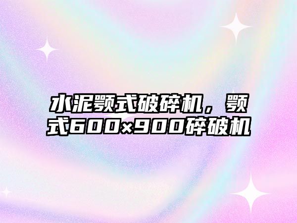 水泥顎式破碎機，顎式600×900碎破機