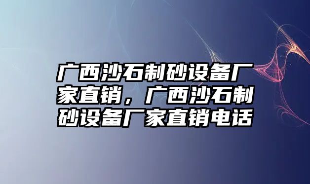 廣西沙石制砂設備廠家直銷，廣西沙石制砂設備廠家直銷電話