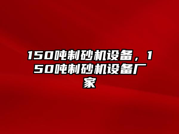 150噸制砂機設備，150噸制砂機設備廠家