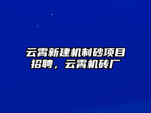 云霄新建機(jī)制砂項目招聘，云霄機(jī)磚廠