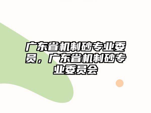 廣東省機制砂專業委員，廣東省機制砂專業委員會