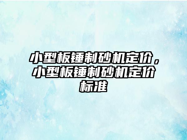 小型板錘制砂機定價，小型板錘制砂機定價標準