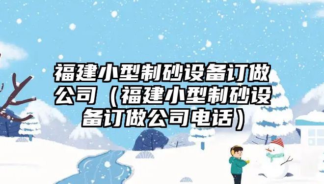 福建小型制砂設備訂做公司（福建小型制砂設備訂做公司電話）