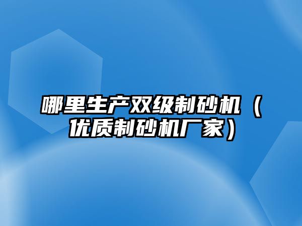 哪里生產雙級制砂機（優質制砂機廠家）