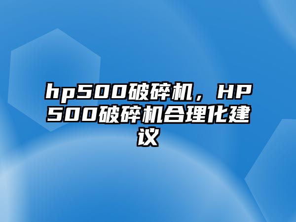 hp500破碎機(jī)，HP500破碎機(jī)合理化建議