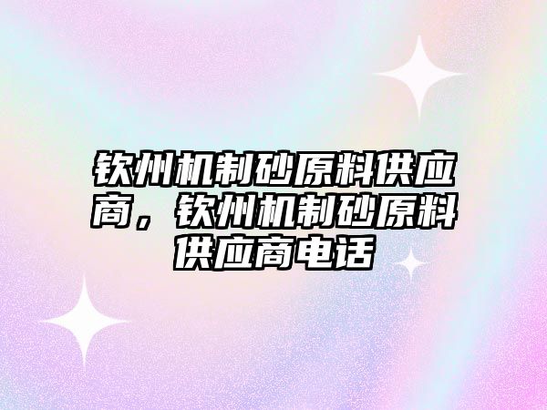 欽州機制砂原料供應商，欽州機制砂原料供應商電話