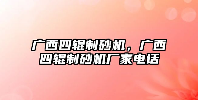 廣西四輥制砂機，廣西四輥制砂機廠家電話