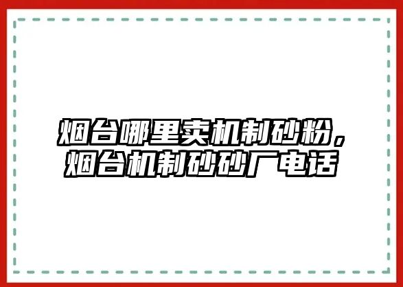 煙臺哪里賣機制砂粉，煙臺機制砂砂廠電話