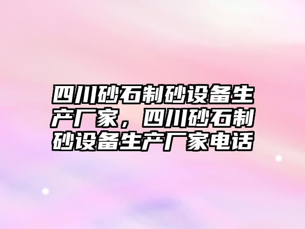 四川砂石制砂設備生產廠家，四川砂石制砂設備生產廠家電話