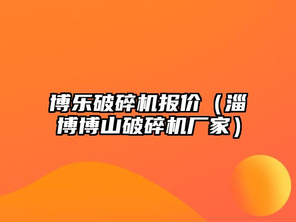 博樂破碎機報價（淄博博山破碎機廠家）