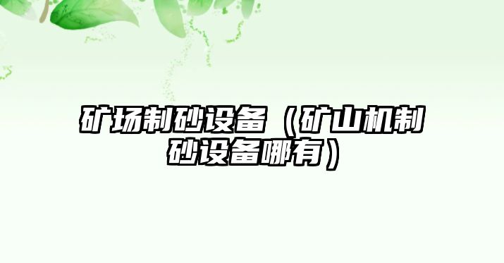 礦場制砂設(shè)備（礦山機(jī)制砂設(shè)備哪有）