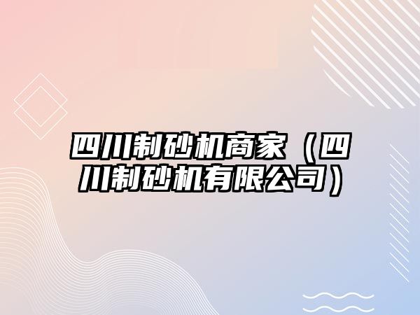 四川制砂機商家（四川制砂機有限公司）