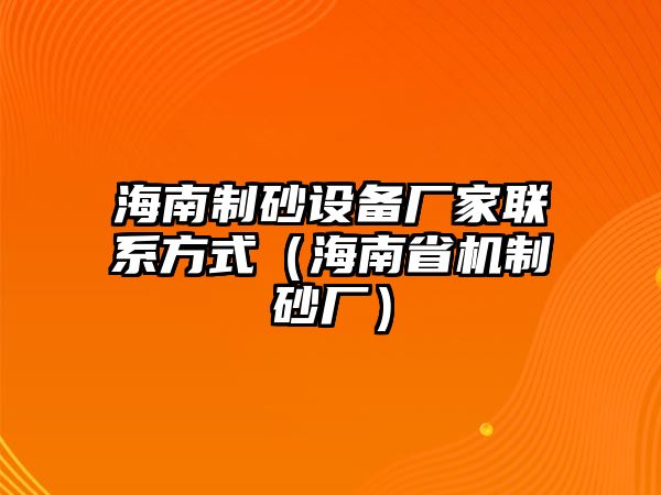 海南制砂設備廠家聯系方式（海南省機制砂廠）