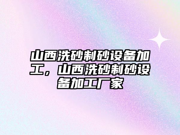 山西洗砂制砂設備加工，山西洗砂制砂設備加工廠家