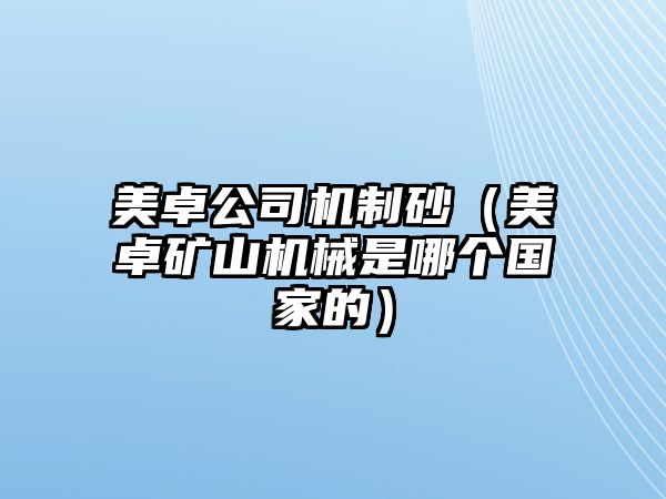 美卓公司機制砂（美卓礦山機械是哪個國家的）