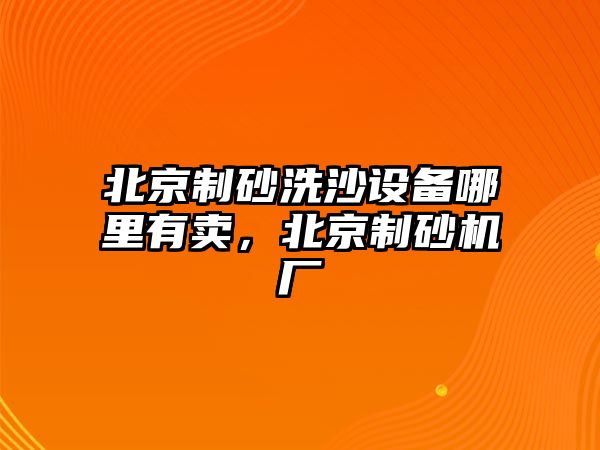 北京制砂洗沙設備哪里有賣，北京制砂機廠