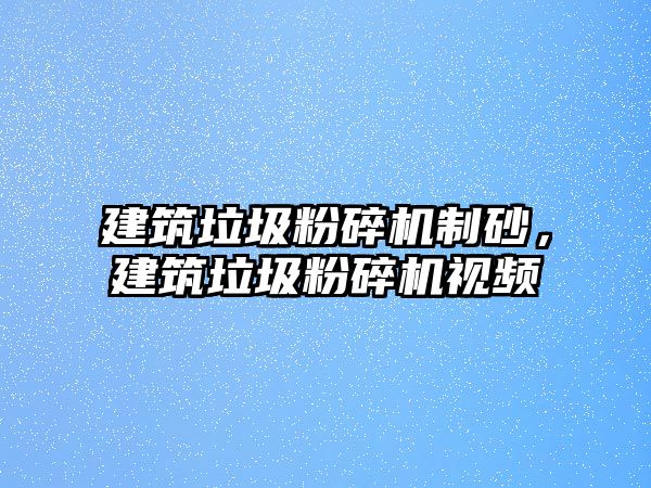 建筑垃圾粉碎機制砂，建筑垃圾粉碎機視頻