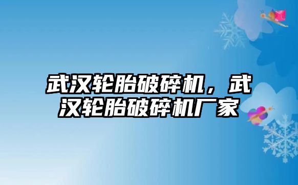 武漢輪胎破碎機，武漢輪胎破碎機廠家