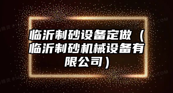 臨沂制砂設備定做（臨沂制砂機械設備有限公司）