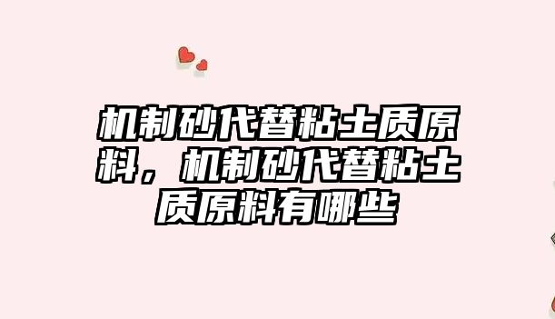 機(jī)制砂代替粘土質(zhì)原料，機(jī)制砂代替粘土質(zhì)原料有哪些