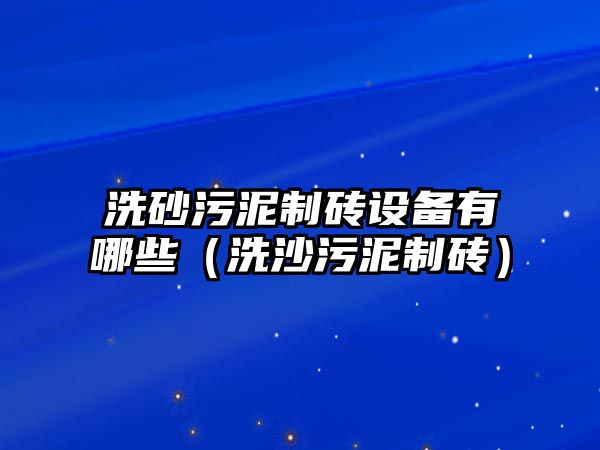 洗砂污泥制磚設備有哪些（洗沙污泥制磚）