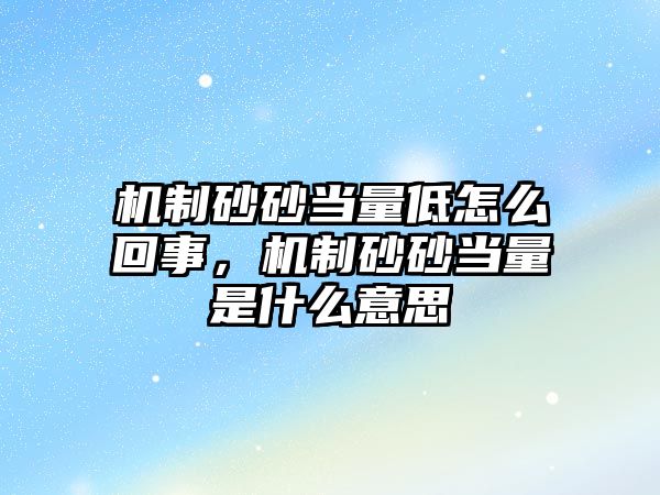 機制砂砂當量低怎么回事，機制砂砂當量是什么意思