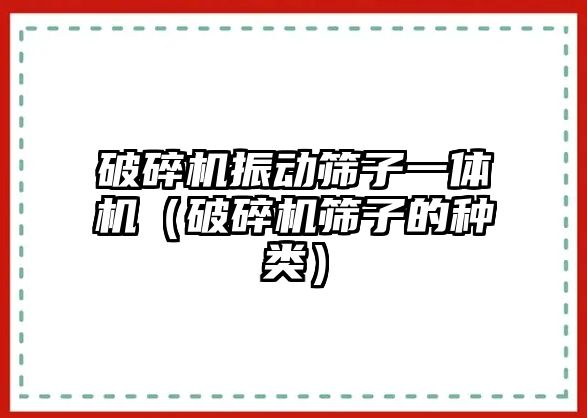 破碎機振動篩子一體機（破碎機篩子的種類）