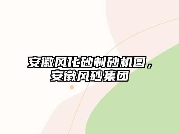 安徽風(fēng)化砂制砂機(jī)圖，安徽風(fēng)砂集團(tuán)