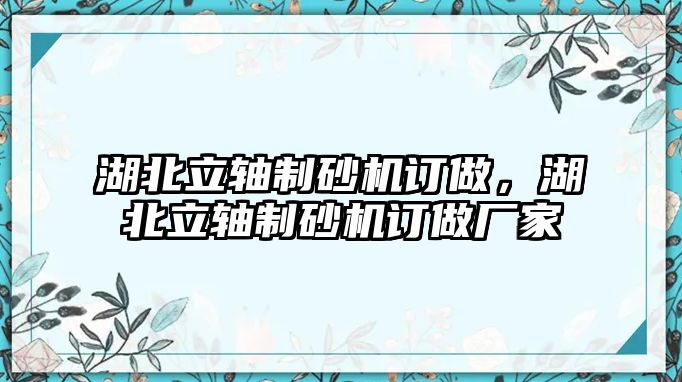 湖北立軸制砂機訂做，湖北立軸制砂機訂做廠家