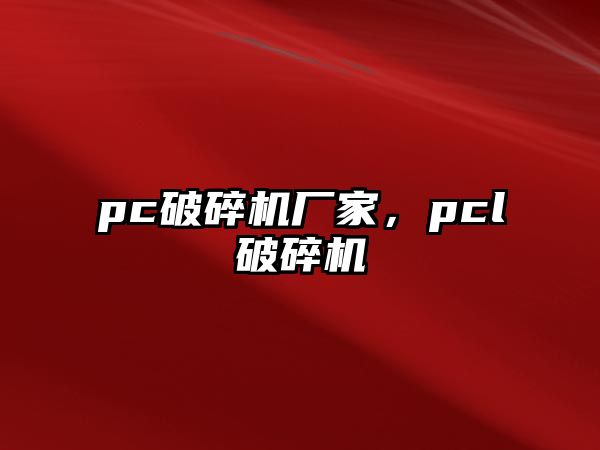 pc破碎機廠家，pcl破碎機