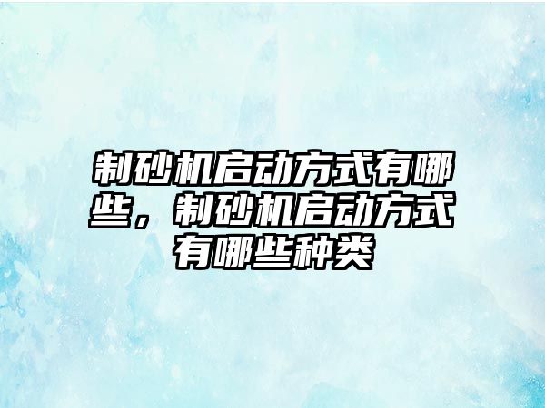 制砂機啟動方式有哪些，制砂機啟動方式有哪些種類