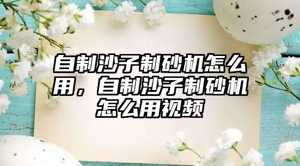 自制沙子制砂機怎么用，自制沙子制砂機怎么用視頻