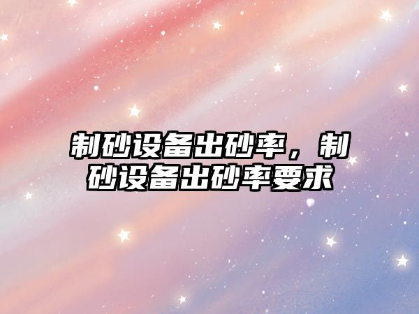 制砂設備出砂率，制砂設備出砂率要求