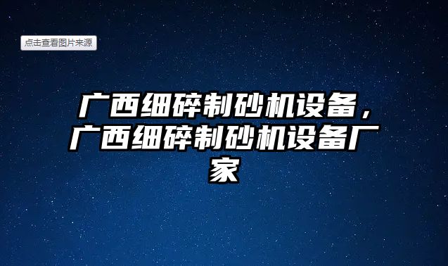 廣西細(xì)碎制砂機(jī)設(shè)備，廣西細(xì)碎制砂機(jī)設(shè)備廠家