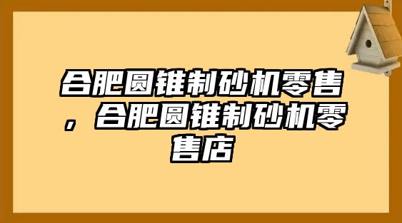 合肥圓錐制砂機零售，合肥圓錐制砂機零售店