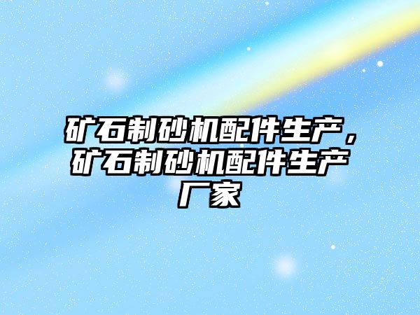 礦石制砂機配件生產，礦石制砂機配件生產廠家