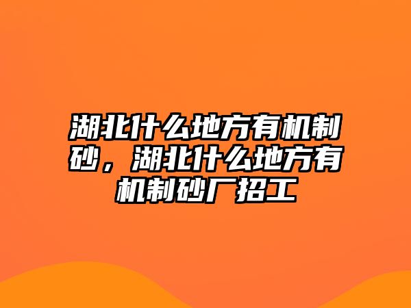 湖北什么地方有機制砂，湖北什么地方有機制砂廠招工