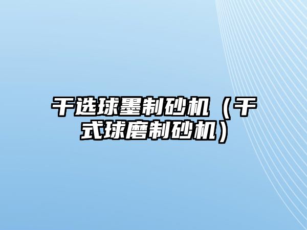 干選球墨制砂機（干式球磨制砂機）