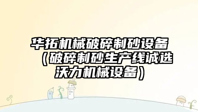 華拓機械破碎制砂設備（破碎制砂生產線誠選沃力機械設備）